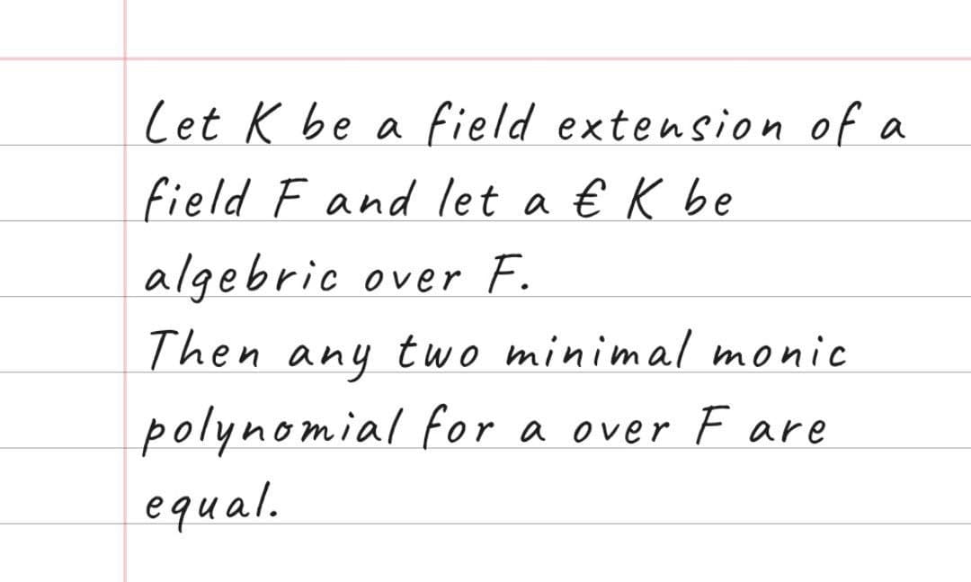 Let K be a field extension of a
field F and let a € K be
algebric over F.
Then any two minimal monic
polynomial for a over F are
equal.