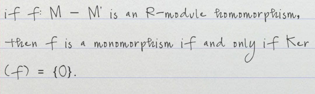 if f: M - M' is an R-module homomorphism,
then f is a monomorphism if and
if Ker
only
(f) = {0}.