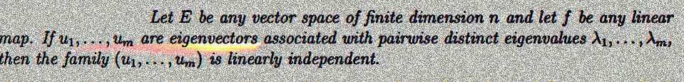 Let E be any vector space of finite dimension n and let f be any linear
map. If u₁,..., um are eigenvectors associated with pairwise distinct eigenvalues A₁,...,m
then the family (u₁,...,Um) is linearly independent.