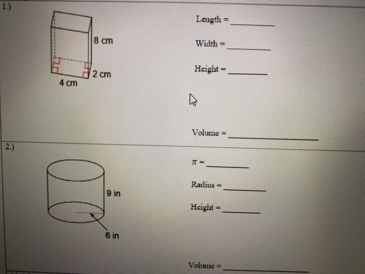 1.)
Length =
8 cm
Width =
Height =
2 cm
4 cm
Volume =
2.)
Radius
%3D
9 in
Height =
6 in
Volume =
