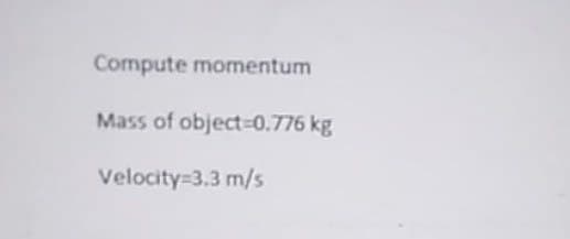 Compute momentum
Mass of object-0.776 kg
Velocity=3.3 m/s