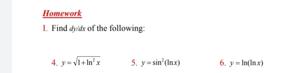 Homework
I. Find dy/dx of the following:
4. y=V1+In² x
5. y= sin (Inx)
6. y = In(In.x)
