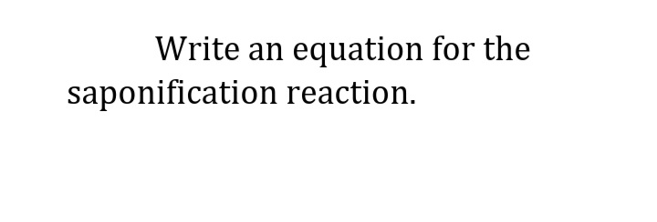 Write an equation for the
saponification reaction.
