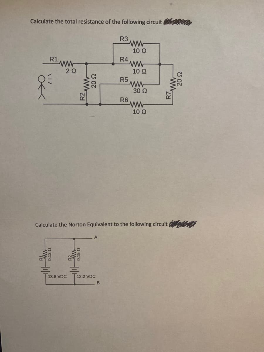 Calculate the total resistance of the following circuit
R3
10 Ω
R1
R4
2Ω
10 Ω
R5
30 2
R6
10 2
Calculate the Norton Equivalent to the following circuit
A
13.8 VDC
12.2 VDC
B
0.15 2
R2,
ww
