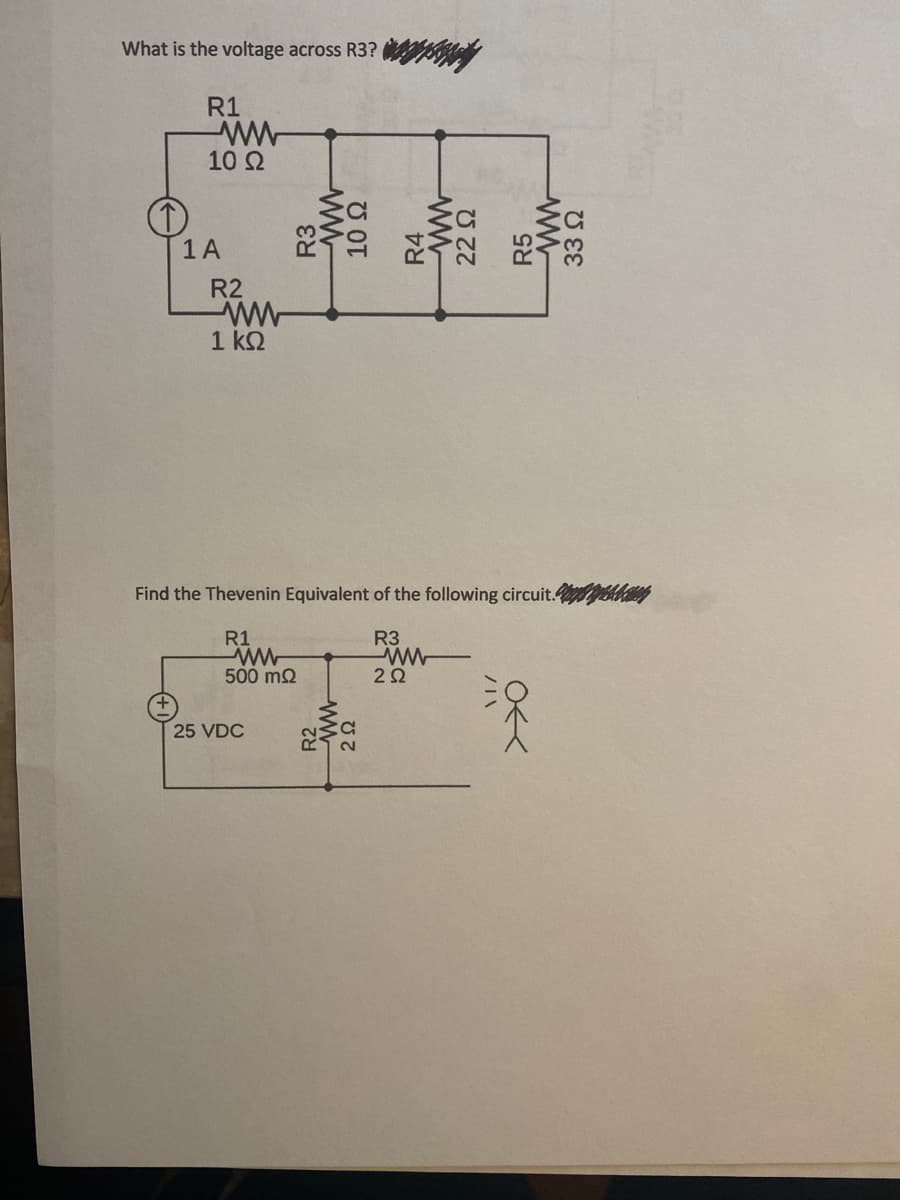 What is the voltage across R3?
R1
10 Ω
1A
R2
ww
1 k2
Find the Thevenin Equivalent of the following circuit.ythey
R1
R3
500 m2
2Ω
25 VDC
2.
