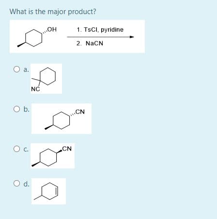 What is the major product?
HO
1. TSCI, pyridine
2. NaCN
O a.
NC
O b.
CN
c.
CN
Od.
