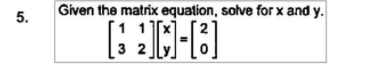 Given the matrix equation, solve for x and y.
5.
3 2
