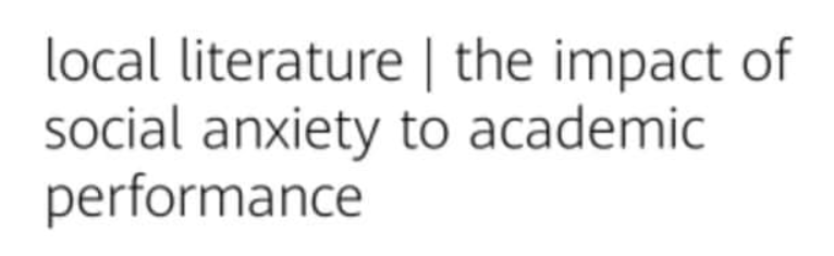 local literature | the impact of
social anxiety to academic
performance
