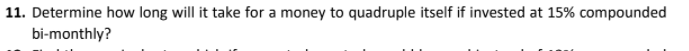 11. Determine how long will it take for a money to quadruple itself if invested at 15% compounded
bi-monthly?
