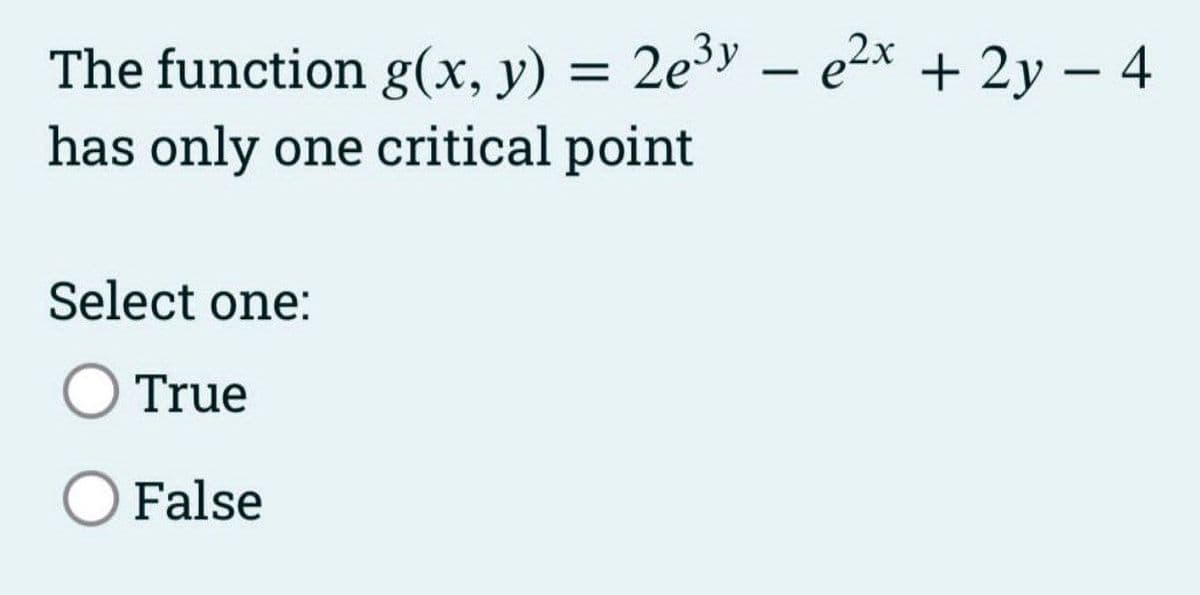 The function g(x, y) = 2e³y - ²x + 2y = 4
-
has only one critical point
Select one:
O True
False