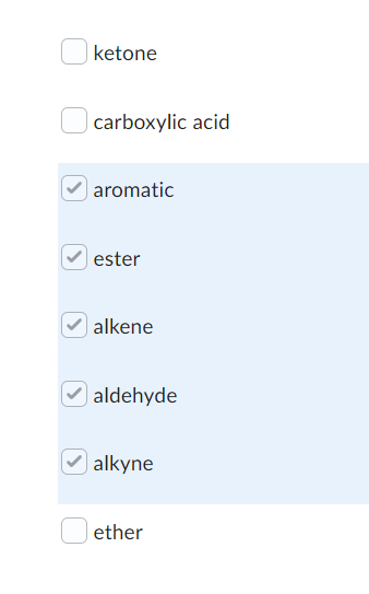 ketone
carboxylic acid
aromatic
ester
alkene
aldehyde
alkyne
ether