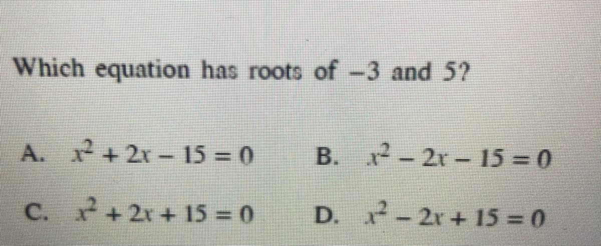 Which equation has roots of -3 and 5?
A. x+2x -15 0
B. x-2r-153D0
C. +2x + 15= 0
D. -2r+ 15 = 0
