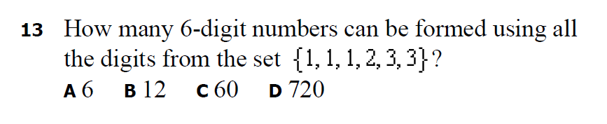 13 How many 6-digit numbers can be formed using all
the digits from the set {1, 1, 1, 2, 3, 3}?
A 6
в 12
с 60
D 720
