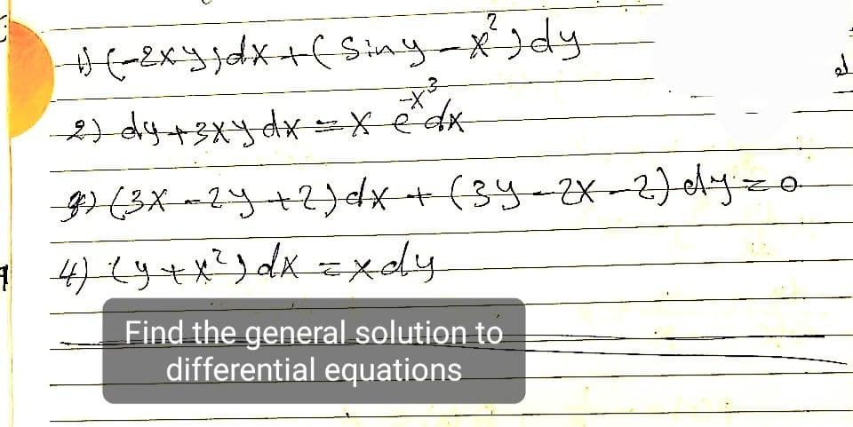 2
# ( - 2 x y ) d x + (Sing-xidy
+²
2) dy + 3xy dx = x edx
3) (3x-2y + 2) dx + (3Y-2X-2) dyz
7 4 ) ( y + x ² ) dx =xdy
Find the general solution to
differential equations