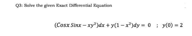 Q3: Solve the given Exact Differential Equation
(Cosx Sinx – xy?)dx + y(1- x²)dy = 0 ; y(0) = 2
