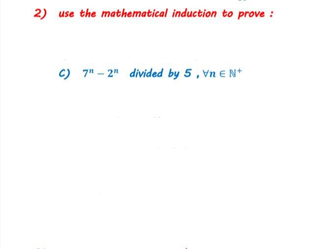 2) use the mathematical induction to prove:
C) 7" - 2" divided by 5, Vn E N+
