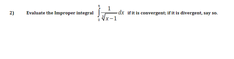 1
dx if it is convergent; if it is divergent, say so.
x-1
2)
Evaluate the Improper integral

