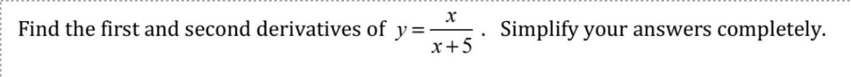 Find the first and second derivatives of y =
x+5
Simplify your answers
completely.
