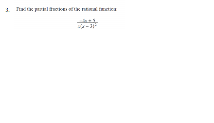 3.
Find the partial fractions of the rational function:
-4x + 5
x(x – 3)2
