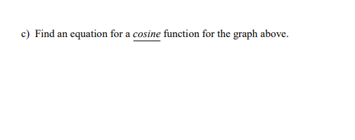 c) Find an equation for a cosine function for the graph above.

