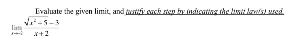 Evaluate the given limit, and justify each step by indicating the limit law(s) used.
Vx? +5 – 3
lim
x→-2
x+2
