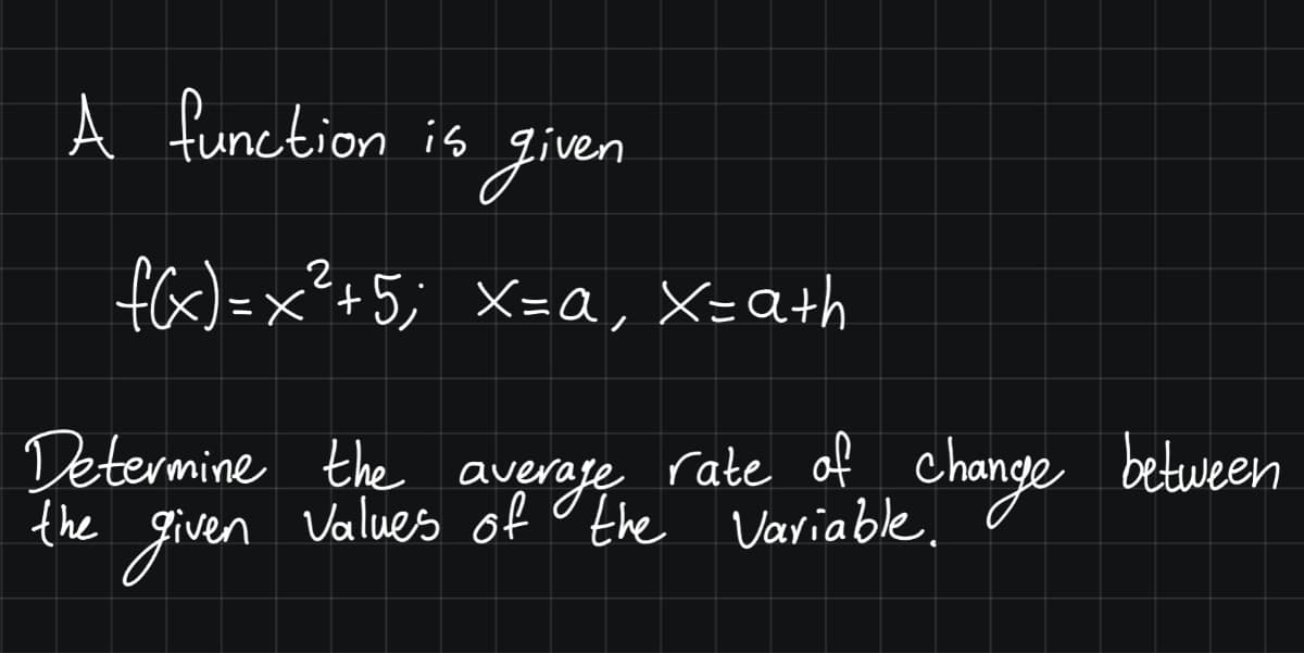 A function is given
fa) =x²+5; X=a,
X=Qth
%3D
Determine the average rate of change between
given
the
Values of o the Variable.
