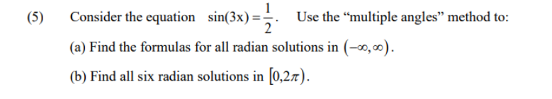 (5)
Consider the equation sin(3x) =-
1
Use the “multiple angles" method to:
(a) Find the formulas for all radian solutions in (-0,).
(b) Find all six radian solutions in [0,27).
