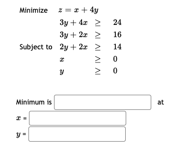 Minimize z = x + 4y
Зу + 4x >
24
Зу + 2х
>
16
Subject to 2y + 2x >
14
Minimum is
at
y =
AI AL AI
