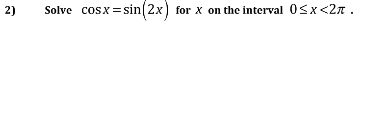 2)
Solve cosx= sin(2x) for x on the interval 0<x<2n .
