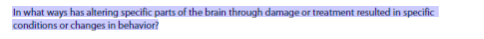 In what ways has altering specific parts of the brain through damage or treatment resulted in specific
conditions or changes in behavior?
