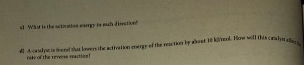 c) What is the activation energy in each direction?
rate of the reverse reaction?
