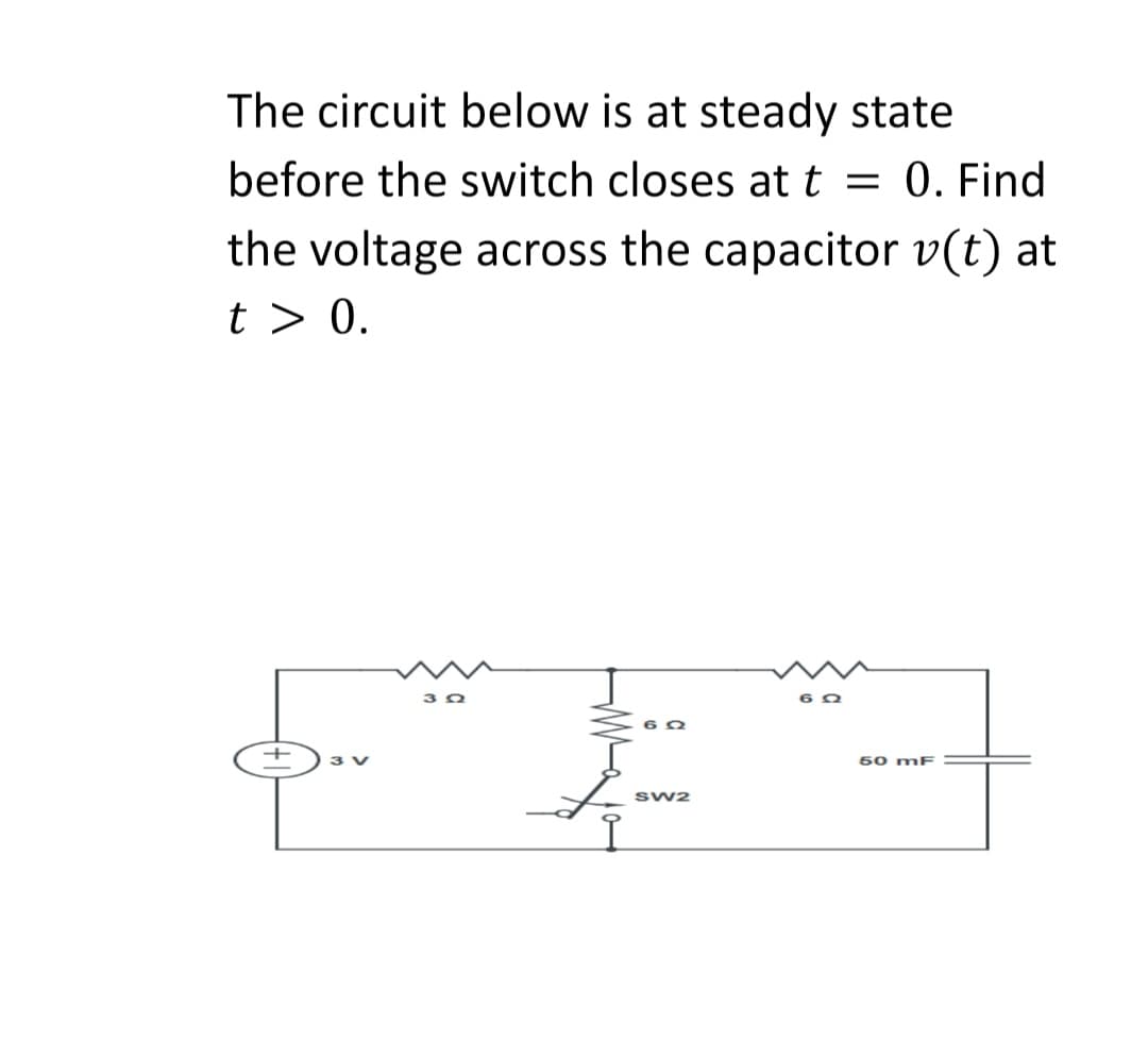 The circuit below is at steady state
before the switch closes att = 0. Find
the voltage across the capacitor v(t) at
t > 0.
50 mF
sw2
