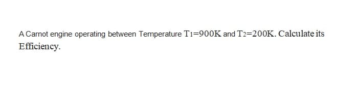 A Carnot engine operating between Temperature T1=900K and T2=200K. Calculate its
Efficiency.
