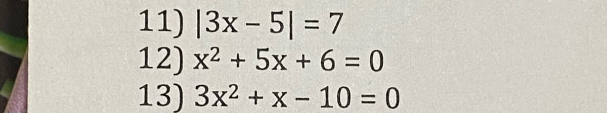 11) |3x - 5| = 7
12) x2 + 5x + 6 = 0
13) 3x2 + x - 10 = 0
%3D
%3D
