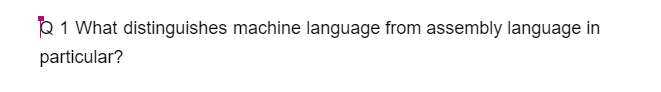 Q1 What distinguishes machine language from assembly language in
particular?