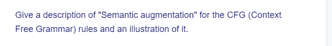 Give a description of "Semantic augmentation" for the CFG (Context
Free Grammar) rules and an illustration of it.