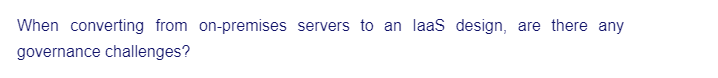 When converting from on-premises servers to an laaS design, are there any
governance challenges?