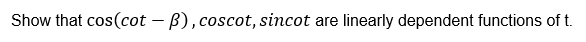 Show that cos(cot – B), coscot, sincot are
linearly dependent functions of t.
