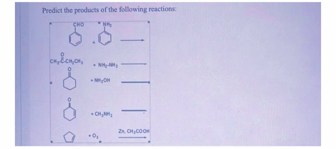 Predict the products of the following reactions:
CHO
HN .
NH2-NH2
• NH;OH
• CH, NH,
Zn, CH3CO OH

