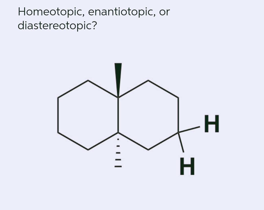 Homeotopic, enantiotopic, or
diastereotopic?
H.
H
