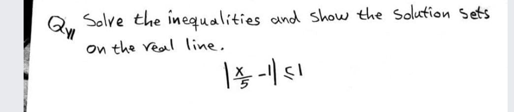 Solve the inequalities and show the Solution Sets
on the veal line,
