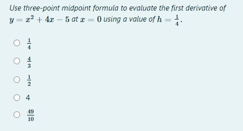 Use three-point midpoint formula to evaluate the first derivative of
y = x² + 4x – 5 at æ = 0 using a value of h = .
2
49
10
4.
