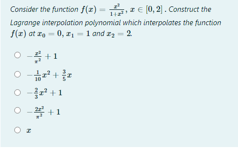 Consider the function f(x) =
1422
x E [0, 2] . Construct the
Lagrange interpolation polynomial which interpolates the function
f(x) at xo = 0, x1 = 1 and x2 = 2.
+1
2² +
-음22+ 1
+1
