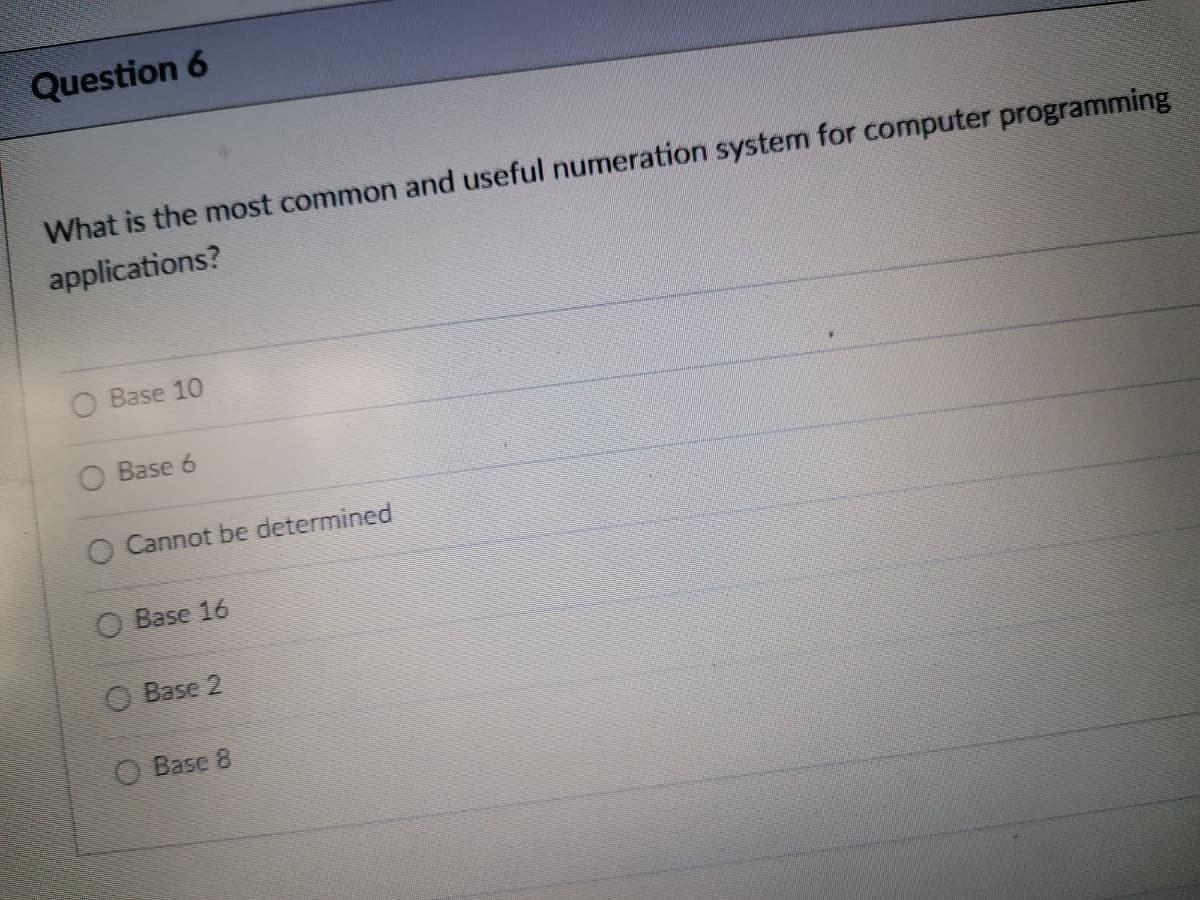 Question 6
What is the most common and useful numeration system for computer programming
applications?
O Base 10
O Base 6
O Cannot be determined
O Base 16
O Base 2
Base 8
