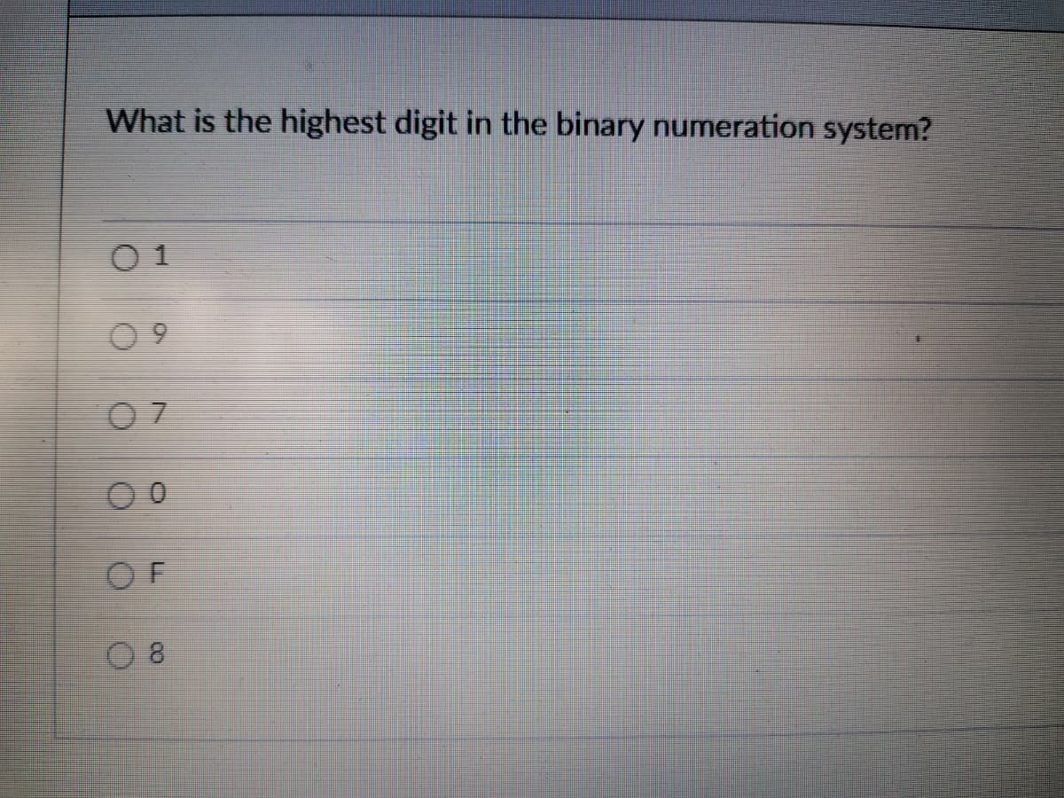 What is the highest digit in the binary numeration system?
O 1
O F
8.
