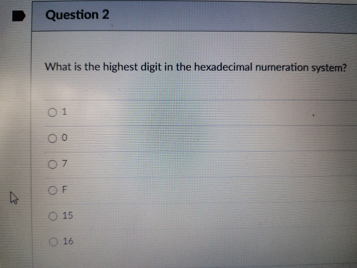 Question 2
What is the highest digit in the hexadecimal numeration system?
O 1
O F
O 15
O 16
