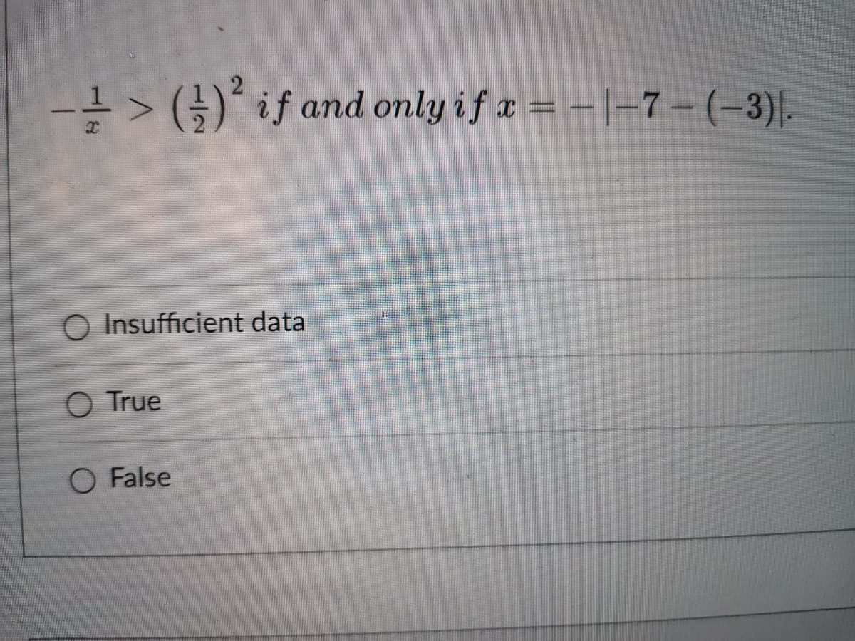 -글 > (늘) if and only if z = - |-7- (-3),
O Insufficient data
O True
O False
