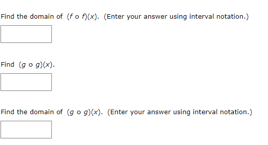 Find the domain of (fo f)(x). (Enter your answer using interval notation.)
Find (g o g)(x).
Find the domain of (g o g)(x). (Enter your answer using interval notation.)
