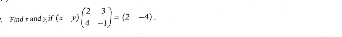 2 3
1.
Findx and y if (x 3) (²
») (² -³) = (²
y)
4
= (2 −4).