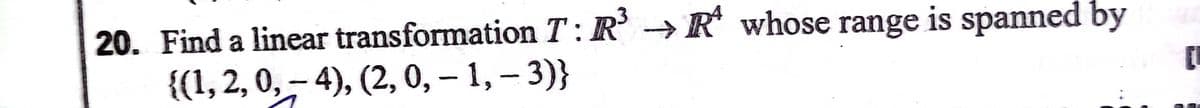 → R whose range is spanned by
20. Find a linear transformation T: R'
{(1, 2, 0,- 4), (2, 0, – 1, – 3)}
6.
6.
